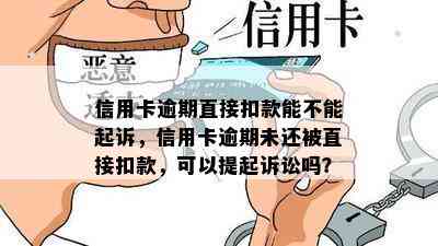 信用卡逾期直接扣款能不能起诉，信用卡逾期未还被直接扣款，可以提起诉讼吗？