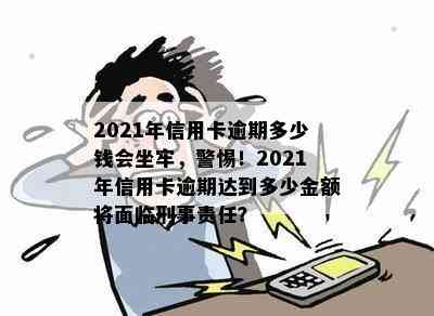 2021年信用卡逾期多少钱会坐牢，警惕！2021年信用卡逾期达到多少金额将面临刑事责任？