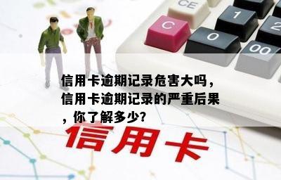 信用卡逾期记录危害大吗，信用卡逾期记录的严重后果，你了解多少？