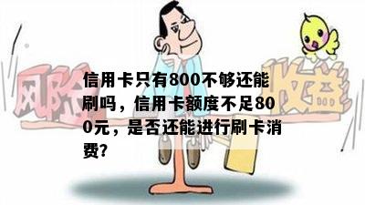 信用卡只有800不够还能刷吗，信用卡额度不足800元，是否还能进行刷卡消费？