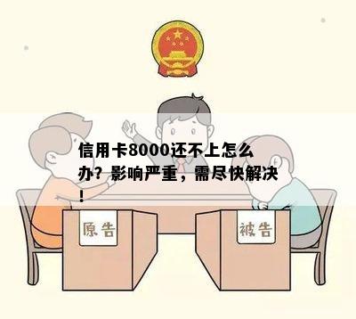 信用卡8000还不上怎么办？影响严重，需尽快解决！