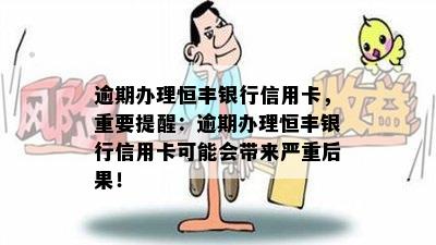 逾期办理恒丰银行信用卡，重要提醒：逾期办理恒丰银行信用卡可能会带来严重后果！