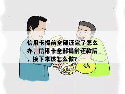 信用卡提前全部还完了怎么办，信用卡全部提前还款后，接下来该怎么做？