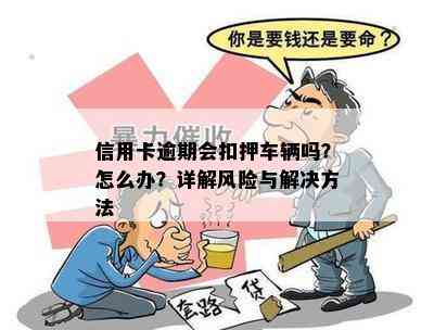 信用卡逾期会扣押车辆吗？怎么办？详解风险与解决方法