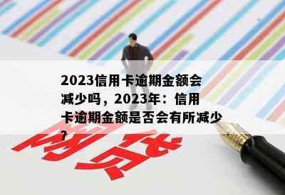 2023信用卡逾期金额会减少吗，2023年：信用卡逾期金额是否会有所减少？