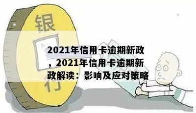 2021年信用卡逾期新政，2021年信用卡逾期新政解读：影响及应对策略