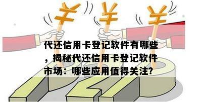 代还信用卡登记软件有哪些，揭秘代还信用卡登记软件市场：哪些应用值得关注？