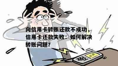 向信用卡转账还款不成功，信用卡还款失败：如何解决转账问题？