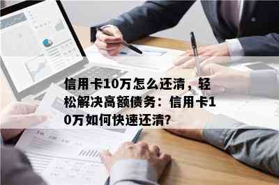 信用卡10万怎么还清，轻松解决高额债务：信用卡10万如何快速还清？