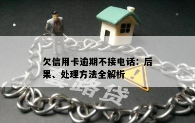 欠信用卡逾期不接电话：后果、处理方法全解析