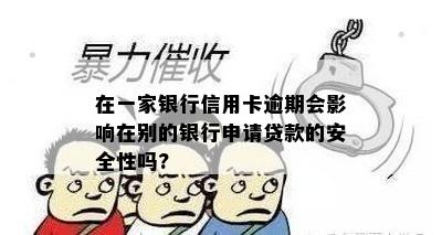 在一家银行信用卡逾期会影响在别的银行申请贷款的安全性吗?