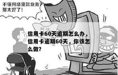 信用卡60天逾期怎么办，信用卡逾期60天，你该怎么做？