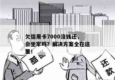 欠信用卡7000没钱还，会坐牢吗？解决方案全在这里！