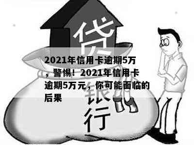 2021年信用卡逾期5万，警惕！2021年信用卡逾期5万元，你可能面临的后果