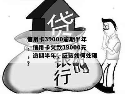 信用卡39000逾期半年，信用卡欠款39000元，逾期半年，应该如何处理？