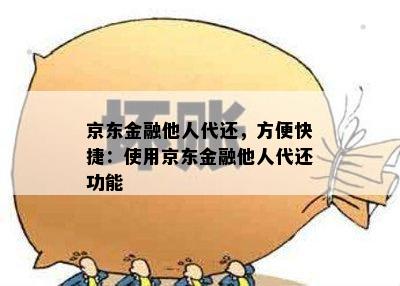 京东金融他人代还，方便快捷：使用京东金融他人代还功能