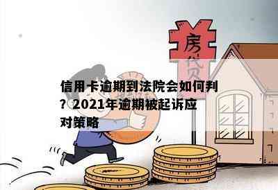 信用卡逾期到法院会如何判？2021年逾期被起诉应对策略