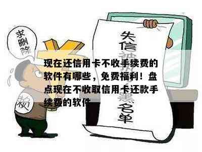 现在还信用卡不收手续费的软件有哪些，免费福利！盘点现在不收取信用卡还款手续费的软件