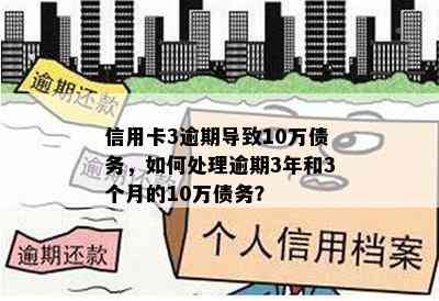 信用卡3逾期导致10万债务，如何处理逾期3年和3个月的10万债务？