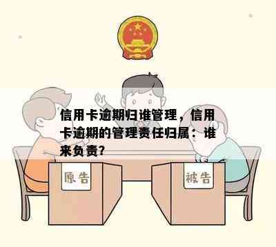 信用卡逾期归谁管理，信用卡逾期的管理责任归属：谁来负责？