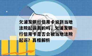 欠浦发银行信用卡说到当地法院起诉真的吗，欠浦发银行信用卡是否会被当地法院起诉？真相解析