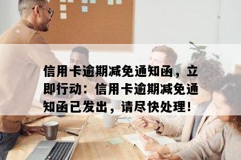 信用卡逾期减免通知函，立即行动：信用卡逾期减免通知函已发出，请尽快处理！