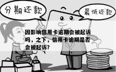 因影响信用卡逾期会被起诉吗，之下，信用卡逾期是否会被起诉？