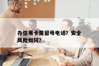 办信用卡需留母电话？安全风险如何？