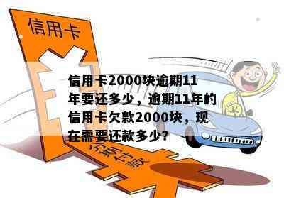 信用卡2000块逾期11年要还多少，逾期11年的信用卡欠款2000块，现在需要还款多少？