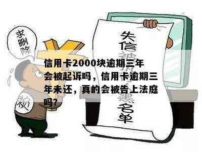 信用卡2000块逾期三年会被起诉吗，信用卡逾期三年未还，真的会被告上法庭吗？