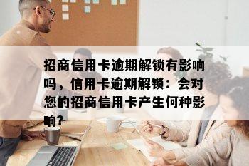 招商信用卡逾期解锁有影响吗，信用卡逾期解锁：会对您的招商信用卡产生何种影响？