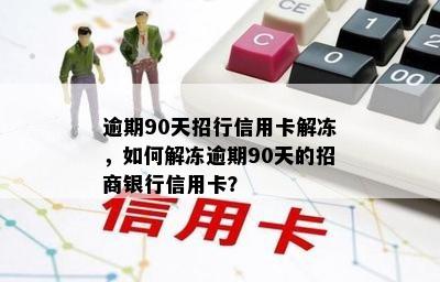 逾期90天招行信用卡解冻，如何解冻逾期90天的招商银行信用卡？