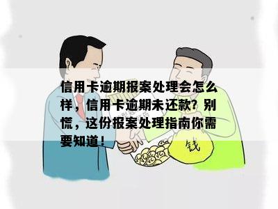 信用卡逾期报案处理会怎么样，信用卡逾期未还款？别慌，这份报案处理指南你需要知道！