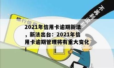 2021年信用卡逾期新法，新法出台：2021年信用卡逾期管理将有重大变化！