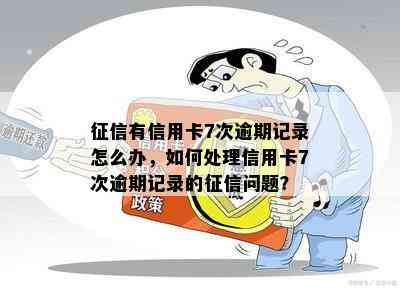 有信用卡7次逾期记录怎么办，如何处理信用卡7次逾期记录的问题？