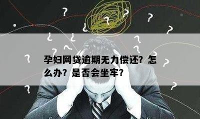 孕妇网贷逾期无力偿还？怎么办？是否会坐牢？