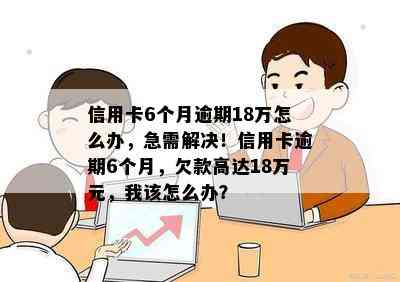 信用卡6个月逾期18万怎么办，急需解决！信用卡逾期6个月，欠款高达18万元，我该怎么办？