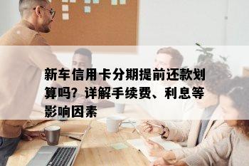 新车信用卡分期提前还款划算吗？详解手续费、利息等影响因素