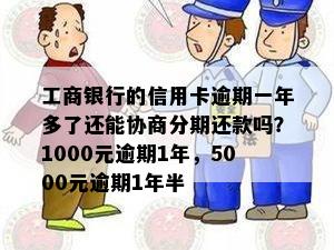 工商银行的信用卡逾期一年多了还能协商分期还款吗？1000元逾期1年，5000元逾期1年半