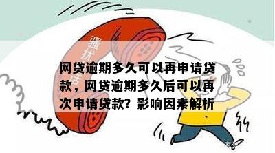 网贷逾期多久可以再申请贷款，网贷逾期多久后可以再次申请贷款？影响因素解析