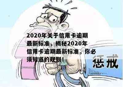 2020年关于信用卡逾期最新标准，揭秘2020年信用卡逾期最新标准，你必须知道的规则！