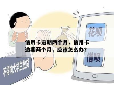 信用卡逾期两个月，信用卡逾期两个月，应该怎么办？