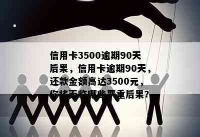 信用卡3500逾期90天后果，信用卡逾期90天，还款金额高达3500元，你将面临哪些严重后果？