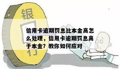 信用卡逾期罚息比本金高怎么处理，信用卡逾期罚息高于本金？教你如何应对