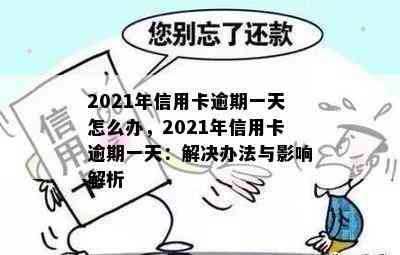 2021年信用卡逾期一天怎么办，2021年信用卡逾期一天：解决办法与影响解析