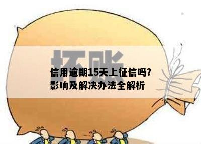 信用逾期15天上吗？影响及解决办法全解析