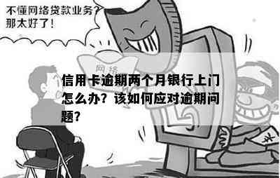 信用卡逾期两个月银行上门怎么办？该如何应对逾期问题？