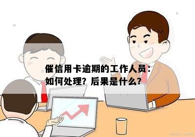 催信用卡逾期的工作人员：如何处理？后果是什么？