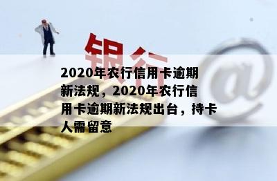 2020年农行信用卡逾期新法规，2020年农行信用卡逾期新法规出台，持卡人需留意