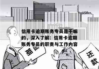 信用卡逾期账务专员是干嘛的，深入了解：信用卡逾期账务专员的职责与工作内容